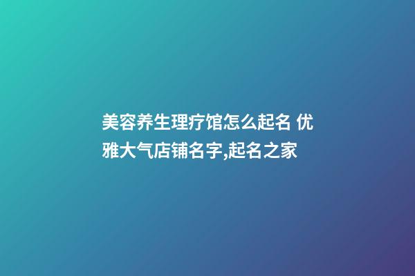 美容养生理疗馆怎么起名 优雅大气店铺名字,起名之家-第1张-店铺起名-玄机派